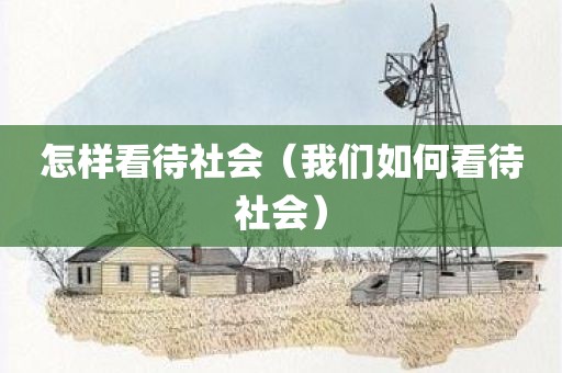 怎样看待社会（我们如何看待社会）