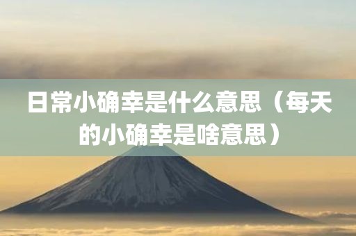 日常小确幸是什么意思（每天的小确幸是啥意思）