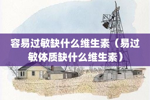 容易过敏缺什么维生素（易过敏体质缺什么维生素）