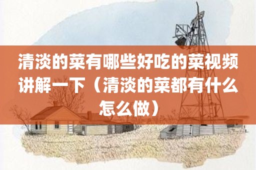 清淡的菜有哪些好吃的菜视频讲解一下（清淡的菜都有什么怎么做）