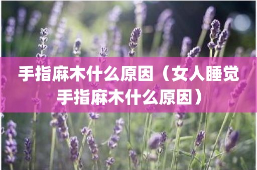 手指麻木什么原因（女人睡觉手指麻木什么原因）