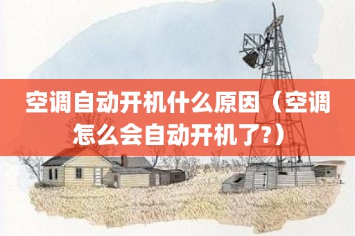 空调自动开机什么原因（空调怎么会自动开机了?）