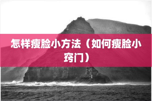 怎样瘦脸小方法（如何瘦脸小窍门）