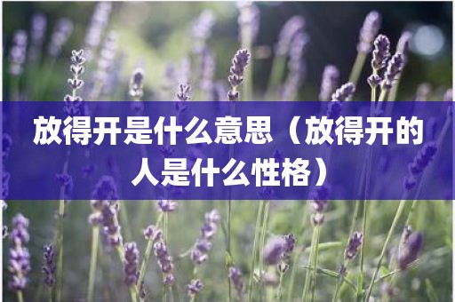 放得开是什么意思（放得开的人是什么性格）