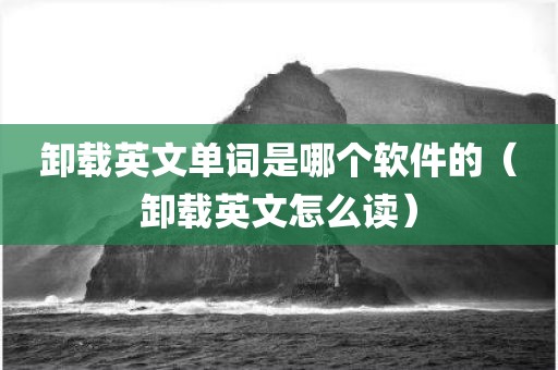 卸载英文单词是哪个软件的(卸载英文怎么读) 卸载英文单词是哪个软件的(卸载英文怎么读)
