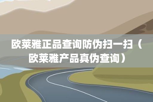 欧莱雅正品查询防伪扫一扫（欧莱雅产品真伪查询）
