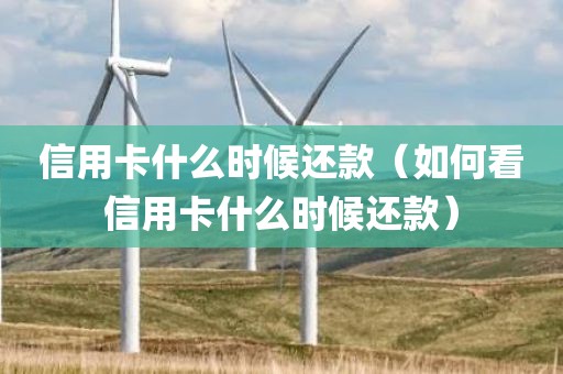 信用卡什么时候还款（如何看信用卡什么时候还款）