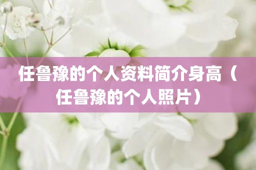 任鲁豫的个人资料简介身高（任鲁豫的个人照片）