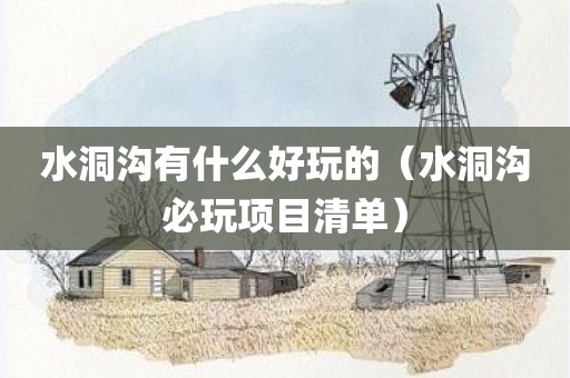水洞沟有什么好玩的（水洞沟必玩项目清单）