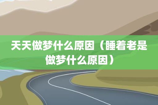天天做梦什么原因（睡着老是做梦什么原因）