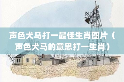 声色犬马打一最佳生肖图片（声色犬马的意思打一生肖）