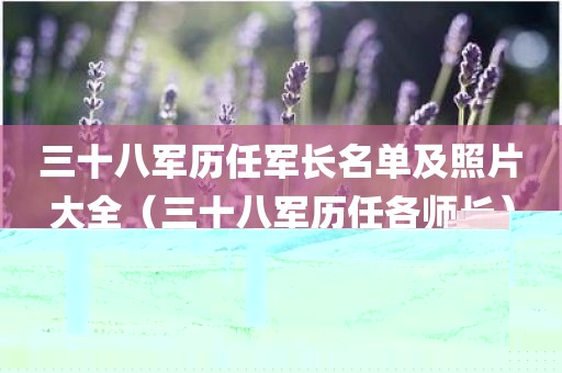 三十八军历任军长名单及照片大全（三十八军历任各师长）