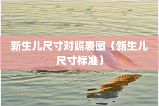 新生儿尺寸对照表图（新生儿尺寸标准）