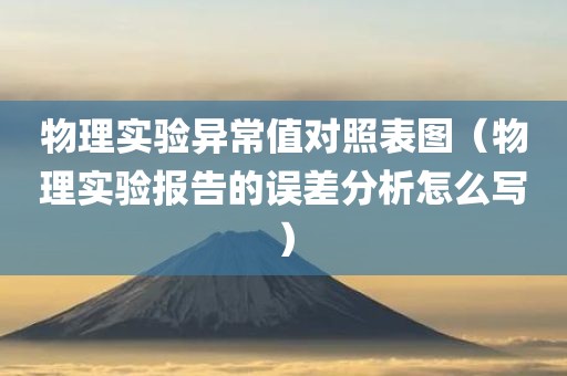 物理实验异常值对照表图（物理实验报告的误差分析怎么写）