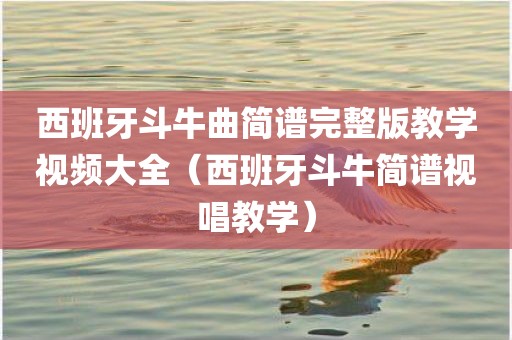 西班牙斗牛曲简谱完整版教学视频大全（西班牙斗牛简谱视唱教学）
