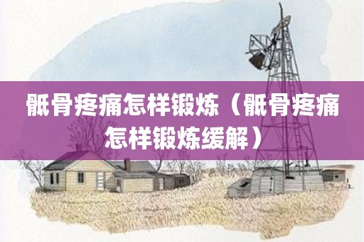 骶骨疼痛怎样锻炼（骶骨疼痛怎样锻炼缓解）