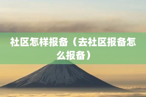 社区怎样报备（去社区报备怎么报备）