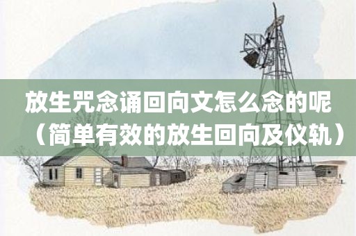 放生咒念诵回向文怎么念的呢（简单有效的放生回向及仪轨）