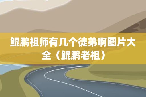 鲲鹏祖师有几个徒弟啊图片大全（鲲鹏老祖）