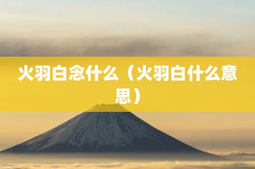 火羽白念什么（火羽白什么意思）