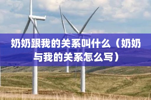 奶奶跟我的关系叫什么（奶奶与我的关系怎么写）