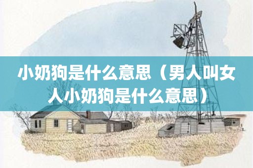 小奶狗是什么意思（男人叫女人小奶狗是什么意思）