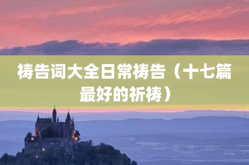 祷告词大全日常祷告（十七篇最好的祈祷）