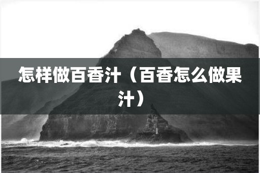 怎样做百香汁（百香怎么做果汁）