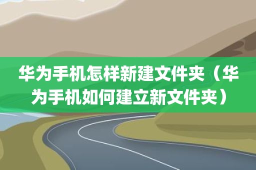 华为手机怎样新建文件夹（华为手机如何建立新文件夹）
