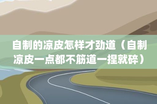 自制的凉皮怎样才劲道（自制凉皮一点都不筋道一捏就碎）