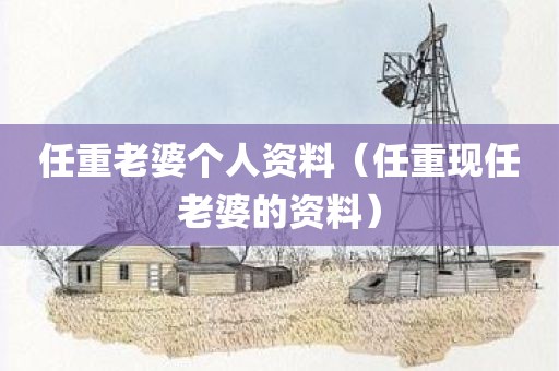 任重老婆个人资料（任重现任老婆的资料）