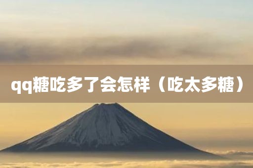 qq糖吃多了会怎样（吃太多糖）