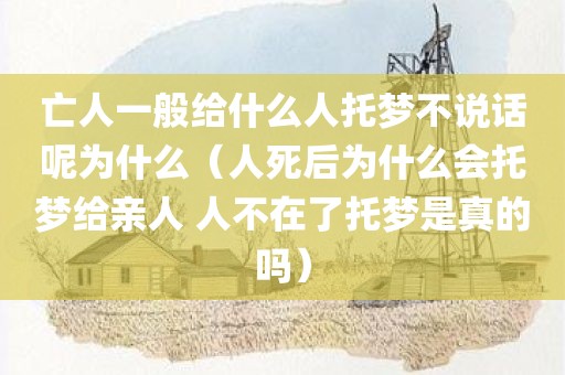 亡人一般给什么人托梦不说话呢为什么（人死后为什么会托梦给亲人 人不在了托梦是真的吗）