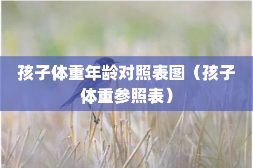 孩子体重年龄对照表图（孩子体重参照表）