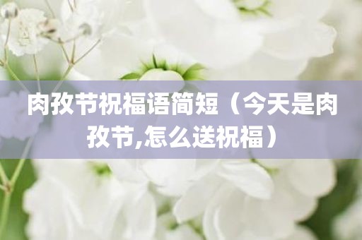 肉孜节祝福语简短（今天是肉孜节,怎么送祝福）