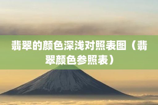 翡翠的颜色深浅对照表图（翡翠颜色参照表）