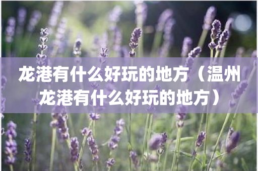 龙港有什么好玩的地方（温州龙港有什么好玩的地方）
