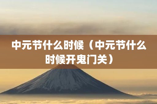中元节什么时候（中元节什么时候开鬼门关）