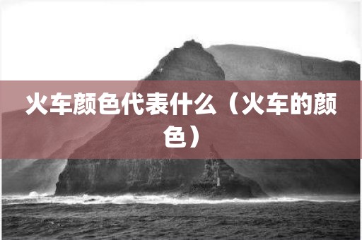 火车颜色代表什么（火车的颜色）