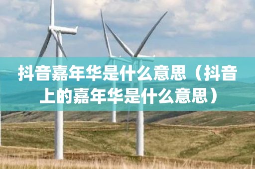 抖音嘉年华是什么意思(抖音上的嘉年华是什么意思)