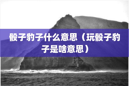 骰子豹子什么意思（玩骰子豹子是啥意思）