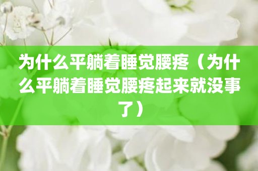 为什么平躺着睡觉腰疼（为什么平躺着睡觉腰疼起来就没事了）
