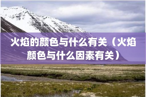 火焰的颜色与什么有关(火焰颜色与什么因素有关)
