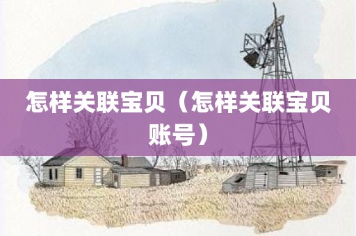 怎样关联宝贝（怎样关联宝贝账号）