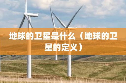 地球的卫星是什么（地球的卫星的定义）