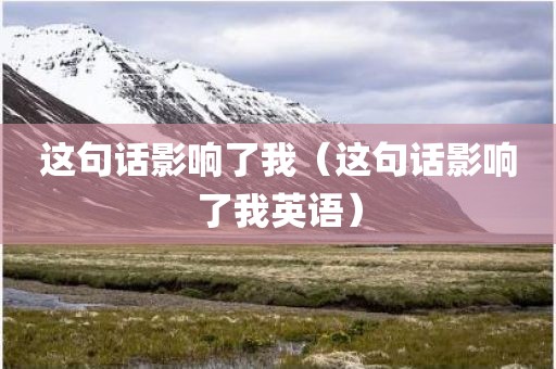 这句话影响了我(这句话影响了我英语)