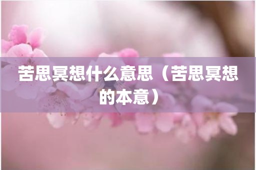 苦思冥想什么意思（苦思冥想的本意）