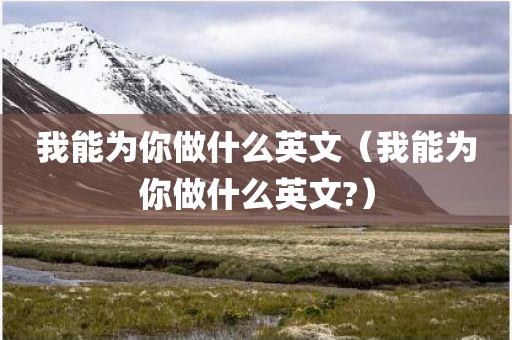 我能为你做什么英文(我能为你做什么英文?)
