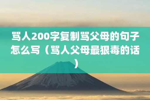 骂人200字复制骂父母的句子怎么写(骂人父母最狠毒的话) 骂人200字复制骂父母的句子怎么写(骂人父母最狠毒的话)
