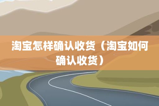 淘宝怎样确认收货（淘宝如何确认收货）